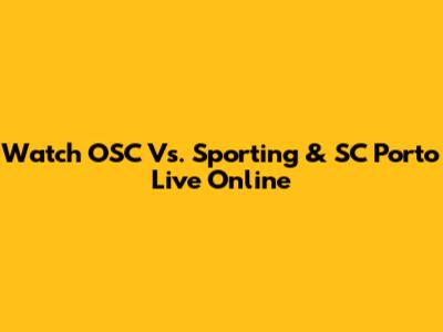 Watch OSC Vs. Sporting & SC Porto Live Online
