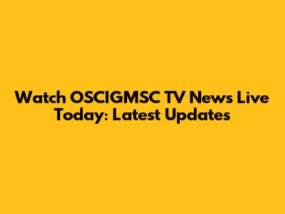 Watch OSCIGMSC TV News Live Today: Latest Updates