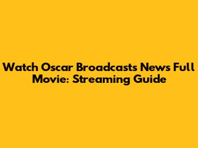 Watch Oscar Broadcasts News Full Movie: Streaming Guide