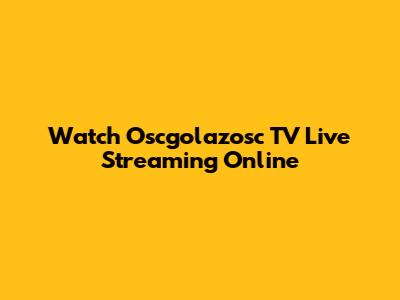 Watch Oscgolazosc TV Live Streaming Online