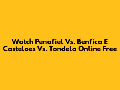 Watch Penafiel Vs. Benfica E Casteloes Vs. Tondela Online Free