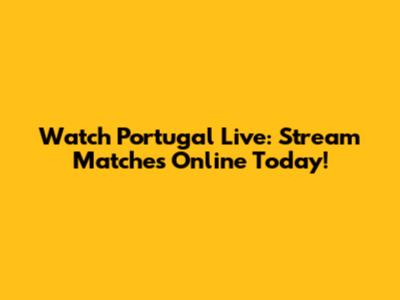 Watch Portugal Live: Stream Matches Online Today!