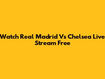 Watch Real Madrid Vs Chelsea Live Stream Free