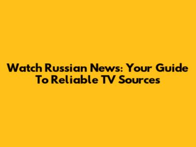 Watch Russian News: Your Guide To Reliable TV Sources