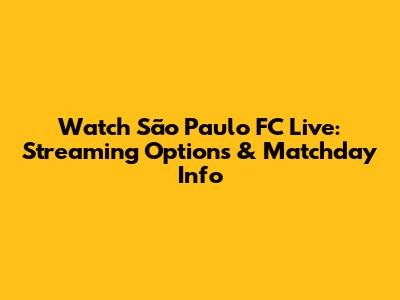 Watch São Paulo FC Live: Streaming Options & Matchday Info