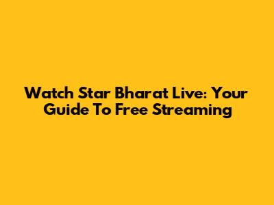 Watch Star Bharat Live: Your Guide To Free Streaming