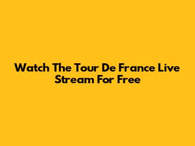 Watch The Tour De France Live Stream For Free