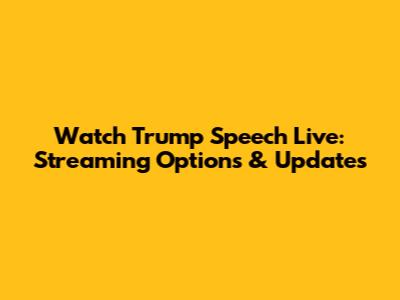 Watch Trump Speech Live: Streaming Options & Updates