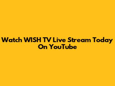 Watch WISH TV Live Stream Today On YouTube