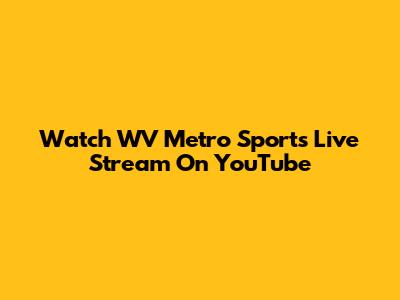 Watch WV Metro Sports Live Stream On YouTube