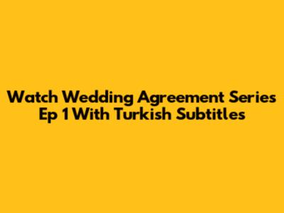 Watch Wedding Agreement Series Ep 1 With Turkish Subtitles