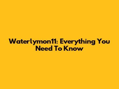 Waterlymon11: Everything You Need To Know