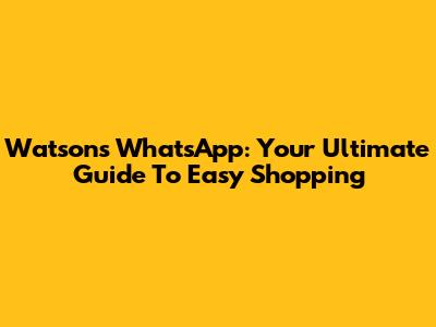 Watsons WhatsApp: Your Ultimate Guide To Easy Shopping
