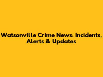 Watsonville Crime News: Incidents, Alerts & Updates