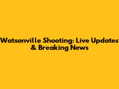 Watsonville Shooting: Live Updates & Breaking News