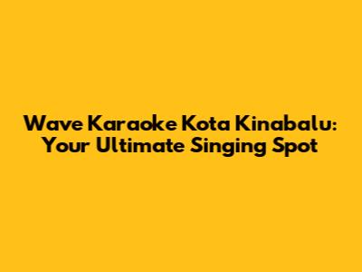Wave Karaoke Kota Kinabalu: Your Ultimate Singing Spot