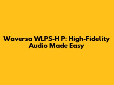 Waversa WLPS-H P: High-Fidelity Audio Made Easy