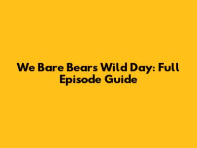 We Bare Bears' Wild Day: Full Episode Guide