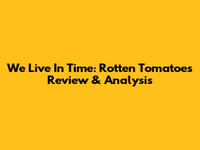 We Live In Time: Rotten Tomatoes Review & Analysis