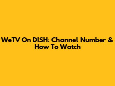 WeTV On DISH: Channel Number & How To Watch