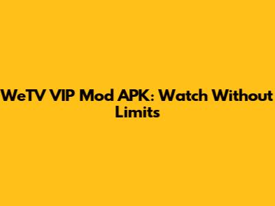 WeTV VIP Mod APK: Watch Without Limits