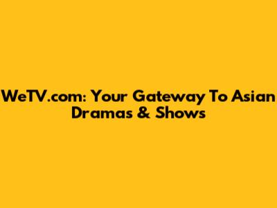 WeTV.com: Your Gateway To Asian Dramas & Shows