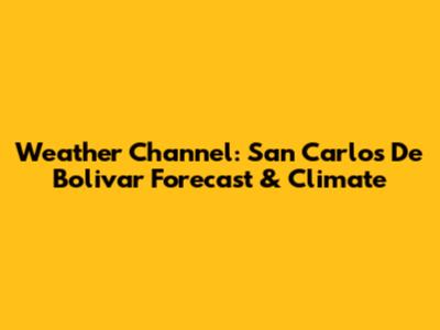 Weather Channel: San Carlos De Bolivar Forecast & Climate