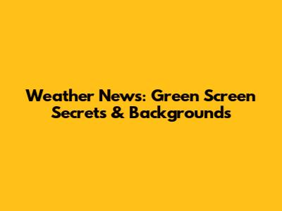 Weather News: Green Screen Secrets & Backgrounds