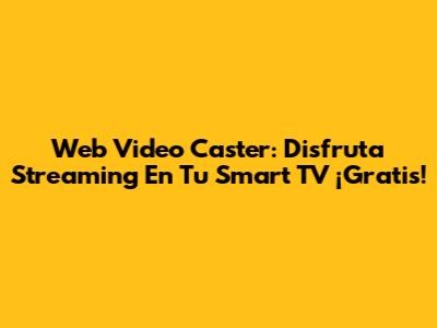 Web Video Caster: Disfruta Streaming En Tu Smart TV ¡Gratis!