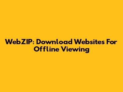 WebZIP: Download Websites For Offline Viewing