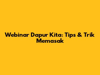 Webinar Dapur Kita: Tips & Trik Memasak