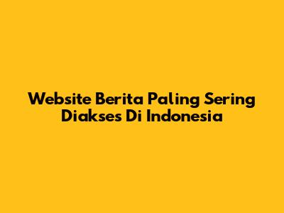 Website Berita Paling Sering Diakses Di Indonesia
