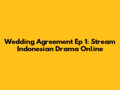 Wedding Agreement Ep 1: Stream Indonesian Drama Online