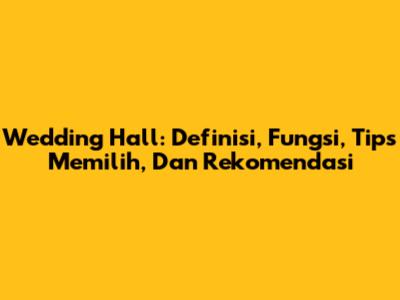 Wedding Hall: Definisi, Fungsi, Tips Memilih, Dan Rekomendasi