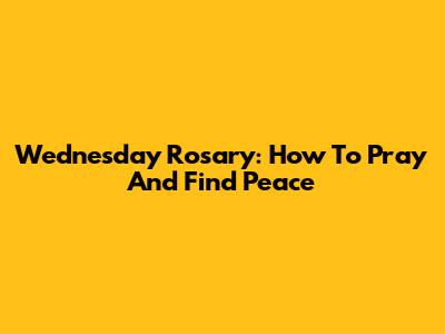 Wednesday Rosary: How To Pray And Find Peace