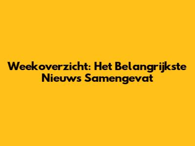 Weekoverzicht: Het Belangrijkste Nieuws Samengevat