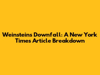 Weinstein's Downfall: A New York Times Article Breakdown
