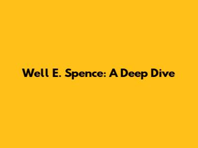 Well E. Spence: A Deep Dive