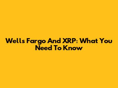 Wells Fargo And XRP: What You Need To Know