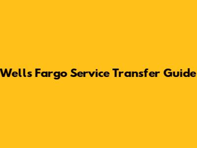 Wells Fargo Service Transfer Guide
