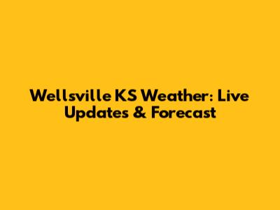 Wellsville KS Weather: Live Updates & Forecast
