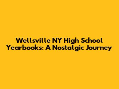 Wellsville NY High School Yearbooks: A Nostalgic Journey