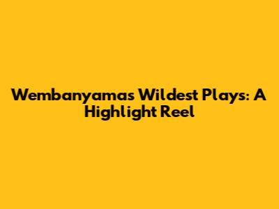 Wembanyama's Wildest Plays: A Highlight Reel