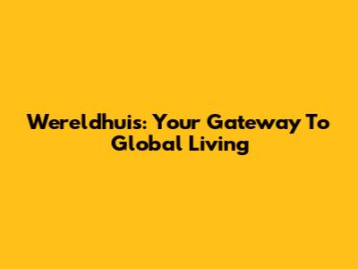 Wereldhuis: Your Gateway To Global Living