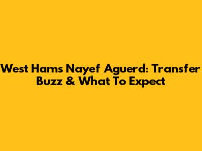 West Ham's Nayef Aguerd: Transfer Buzz & What To Expect