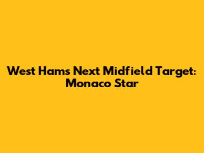 West Ham's Next Midfield Target: Monaco Star