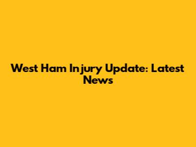 West Ham Injury Update: Latest News