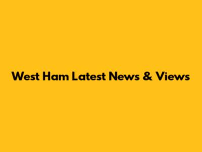 West Ham Latest News & Views