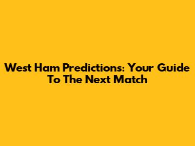 West Ham Predictions: Your Guide To The Next Match