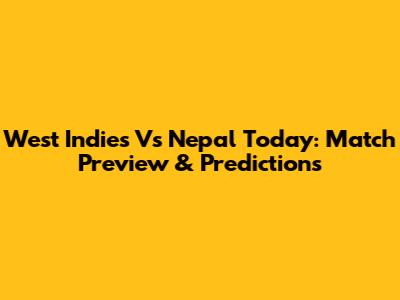 West Indies Vs Nepal Today: Match Preview & Predictions